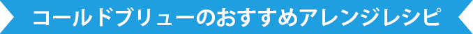 コールドブリューのおすすめアレンジレシピ