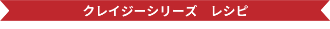 クレイジーシリーズレシピ