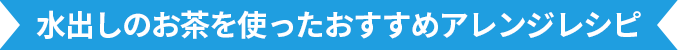 水出しお茶を使ったおすすめアレンジレシピ